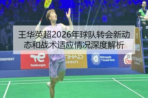 王华英超2026年球队转会新动态和战术适应情况深度解析