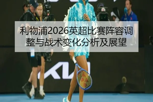 利物浦2026英超比赛阵容调整与战术变化分析及展望