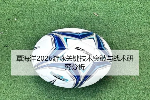 覃海洋2026游泳关键技术突破与战术研究分析