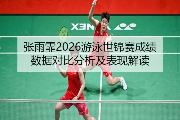 张雨霏2026游泳世锦赛成绩数据对比分析及表现解读 - www.ky.cc