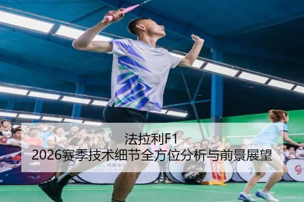 法拉利F1 2026赛季技术细节全方位分析与前景展望