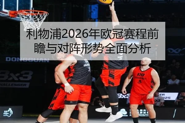 利物浦2026年欧冠赛程前瞻与对阵形势全面分析
