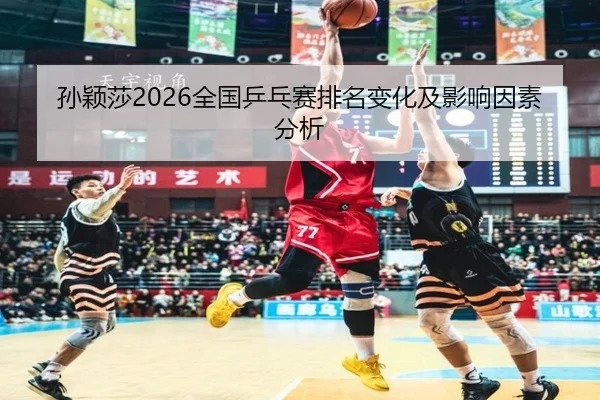 sun-ying-sha-quan-guo-ping-pang-sai-pai-ming-bian-hua-ji-ying-xiang-yin-su-fen-xi-2-561.jpg