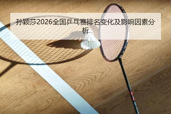 孙颖莎2026全国乒乓赛排名变化及影响因素分析
