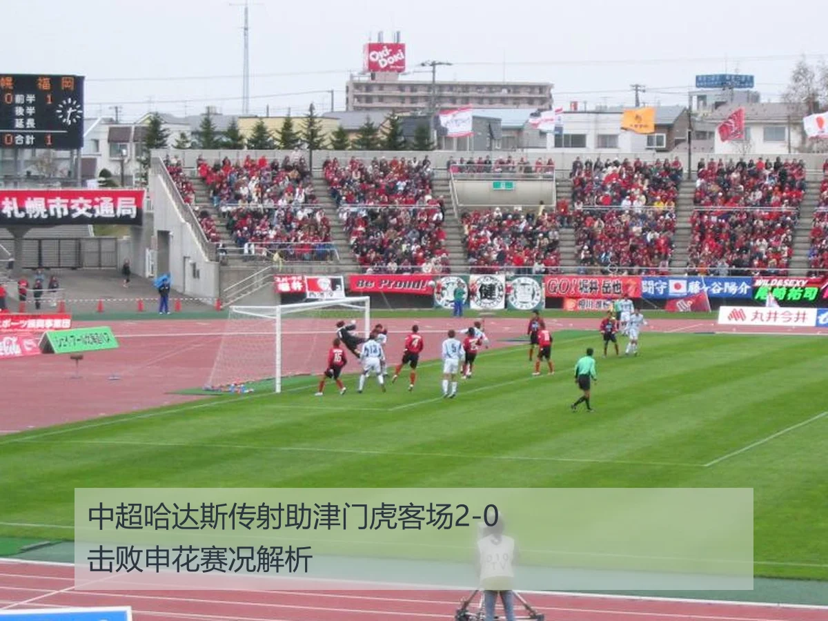 中超哈达斯传射助津门虎客场2-0击败申花赛况解析