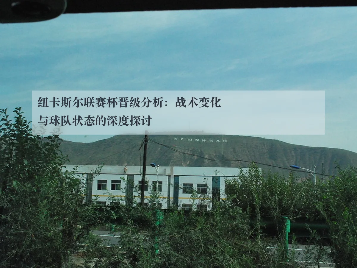纽卡斯尔联赛杯晋级分析:战术变化与球队状态的深度探讨